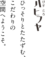 ひっそりとたたずむ、こだわりの空間へようこそ。